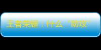 王者荣耀：什么“助攻”行为让你恼火？曝光三级装还不是最可恨